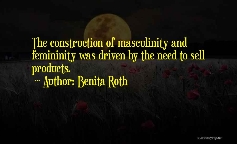 Benita Roth Quotes: The Construction Of Masculinity And Femininity Was Driven By The Need To Sell Products.
