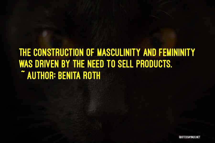 Benita Roth Quotes: The Construction Of Masculinity And Femininity Was Driven By The Need To Sell Products.