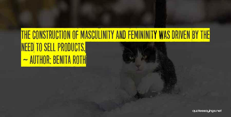 Benita Roth Quotes: The Construction Of Masculinity And Femininity Was Driven By The Need To Sell Products.