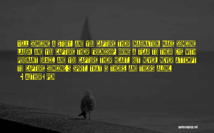 Pen Quotes: Tell Someone A Story, And You Capture Their Imagination. Make Someone Laugh, And You Capture Their Friendship. Bring A Tear
