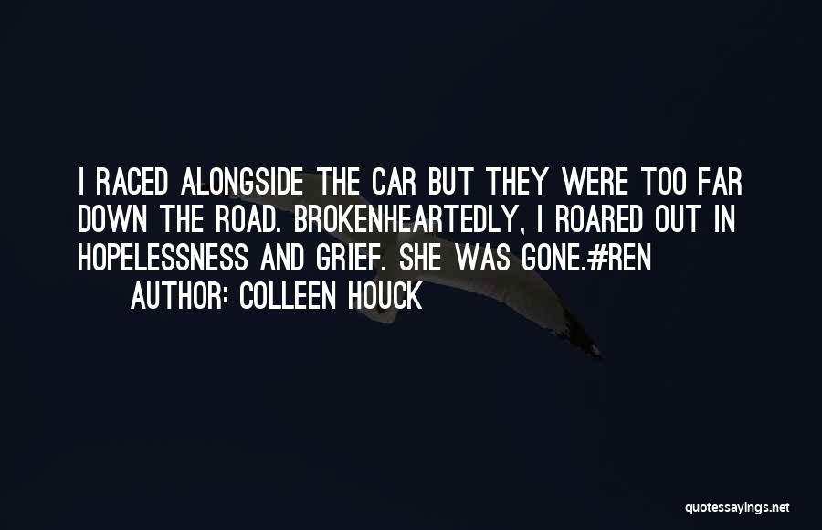 Colleen Houck Quotes: I Raced Alongside The Car But They Were Too Far Down The Road. Brokenheartedly, I Roared Out In Hopelessness And