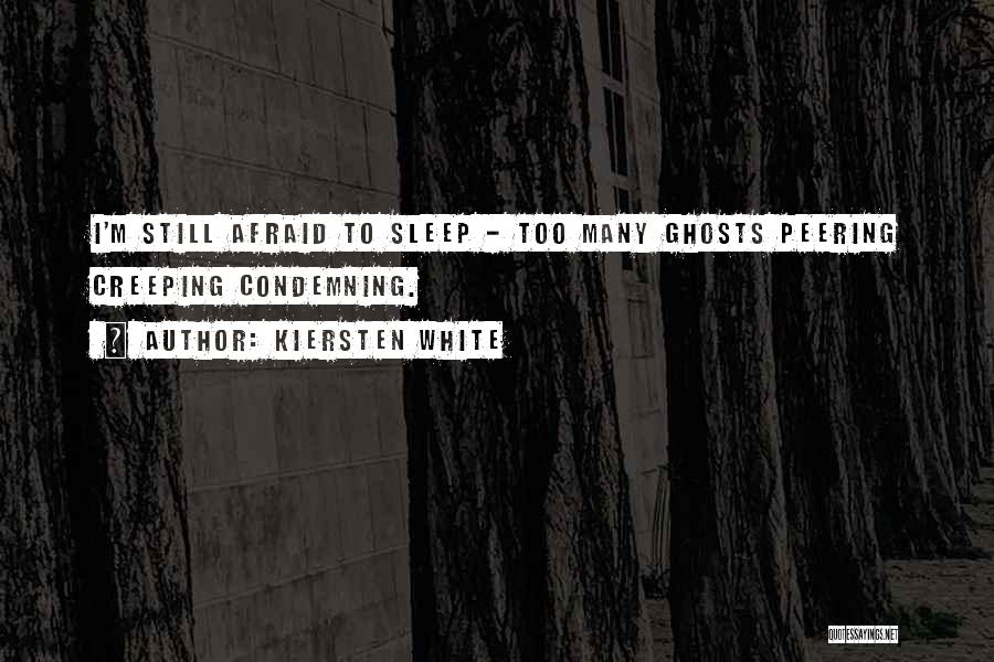 Kiersten White Quotes: I'm Still Afraid To Sleep - Too Many Ghosts Peering Creeping Condemning.