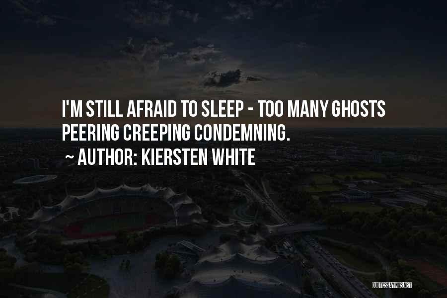 Kiersten White Quotes: I'm Still Afraid To Sleep - Too Many Ghosts Peering Creeping Condemning.