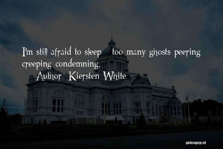 Kiersten White Quotes: I'm Still Afraid To Sleep - Too Many Ghosts Peering Creeping Condemning.