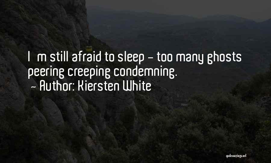 Kiersten White Quotes: I'm Still Afraid To Sleep - Too Many Ghosts Peering Creeping Condemning.