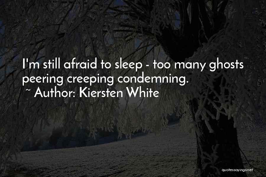 Kiersten White Quotes: I'm Still Afraid To Sleep - Too Many Ghosts Peering Creeping Condemning.