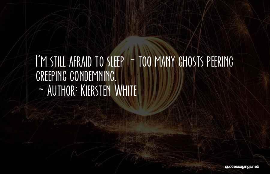 Kiersten White Quotes: I'm Still Afraid To Sleep - Too Many Ghosts Peering Creeping Condemning.