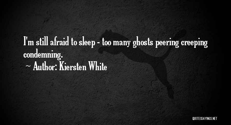 Kiersten White Quotes: I'm Still Afraid To Sleep - Too Many Ghosts Peering Creeping Condemning.