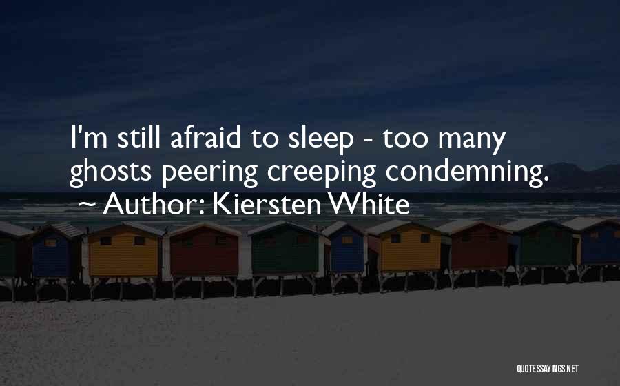 Kiersten White Quotes: I'm Still Afraid To Sleep - Too Many Ghosts Peering Creeping Condemning.