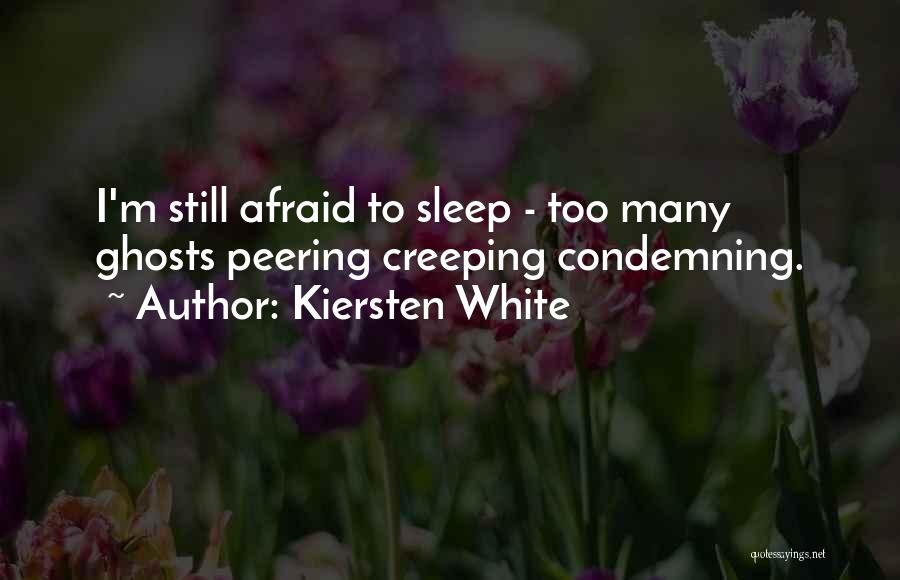 Kiersten White Quotes: I'm Still Afraid To Sleep - Too Many Ghosts Peering Creeping Condemning.