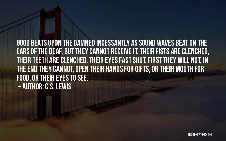 C.S. Lewis Quotes: Good Beats Upon The Damned Incessantly As Sound Waves Beat On The Ears Of The Deaf, But They Cannot Receive