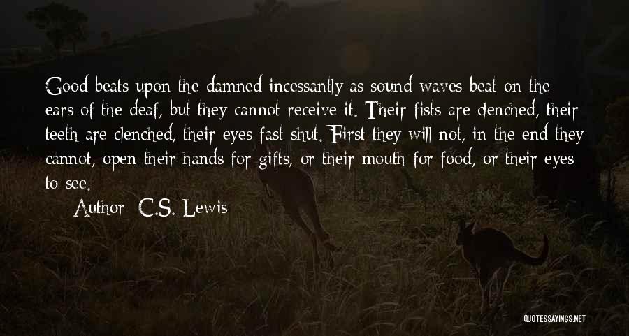 C.S. Lewis Quotes: Good Beats Upon The Damned Incessantly As Sound Waves Beat On The Ears Of The Deaf, But They Cannot Receive
