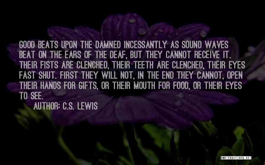 C.S. Lewis Quotes: Good Beats Upon The Damned Incessantly As Sound Waves Beat On The Ears Of The Deaf, But They Cannot Receive