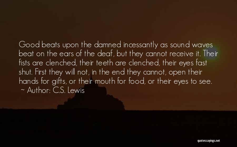 C.S. Lewis Quotes: Good Beats Upon The Damned Incessantly As Sound Waves Beat On The Ears Of The Deaf, But They Cannot Receive