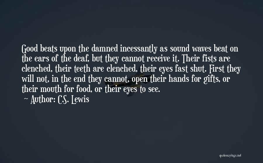 C.S. Lewis Quotes: Good Beats Upon The Damned Incessantly As Sound Waves Beat On The Ears Of The Deaf, But They Cannot Receive