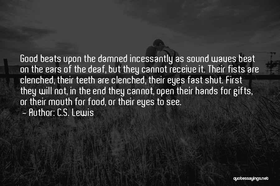 C.S. Lewis Quotes: Good Beats Upon The Damned Incessantly As Sound Waves Beat On The Ears Of The Deaf, But They Cannot Receive