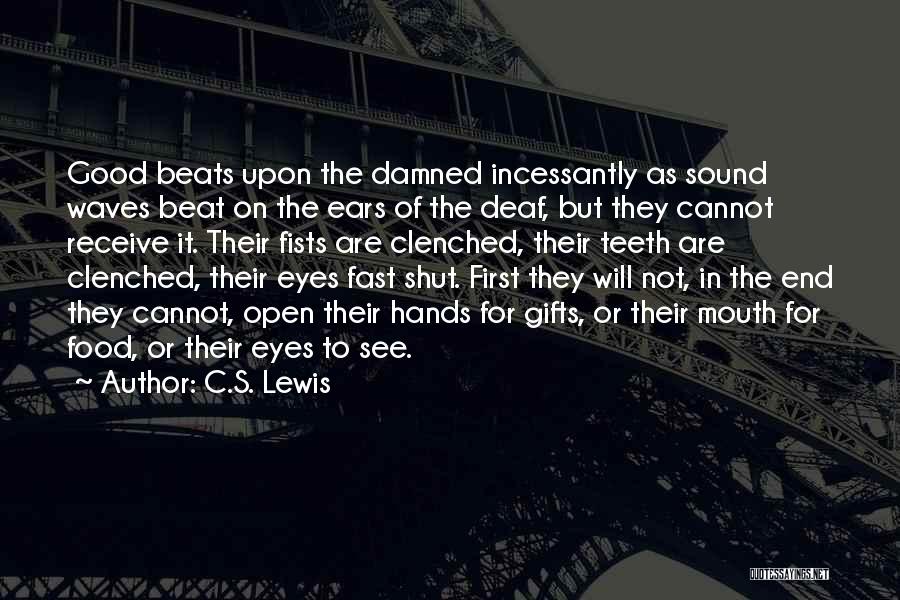 C.S. Lewis Quotes: Good Beats Upon The Damned Incessantly As Sound Waves Beat On The Ears Of The Deaf, But They Cannot Receive