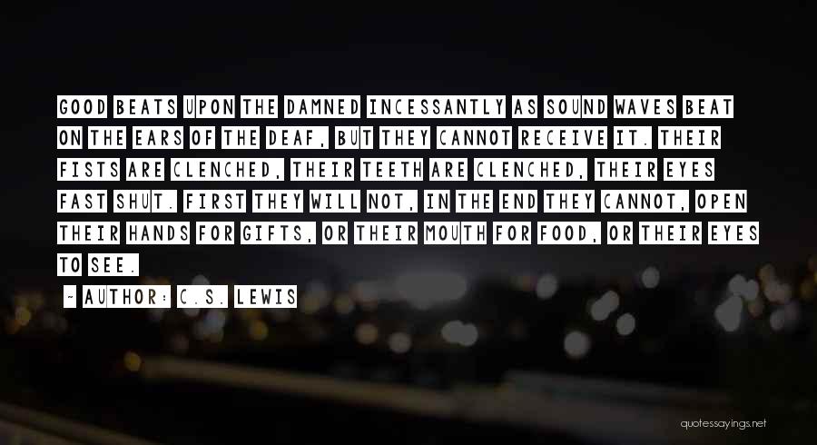 C.S. Lewis Quotes: Good Beats Upon The Damned Incessantly As Sound Waves Beat On The Ears Of The Deaf, But They Cannot Receive