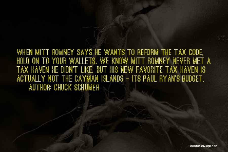 Chuck Schumer Quotes: When Mitt Romney Says He Wants To Reform The Tax Code, Hold On To Your Wallets. We Know Mitt Romney