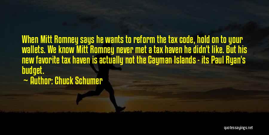 Chuck Schumer Quotes: When Mitt Romney Says He Wants To Reform The Tax Code, Hold On To Your Wallets. We Know Mitt Romney