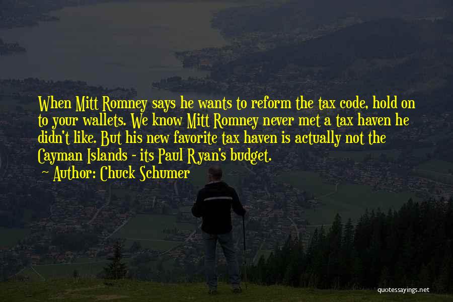 Chuck Schumer Quotes: When Mitt Romney Says He Wants To Reform The Tax Code, Hold On To Your Wallets. We Know Mitt Romney