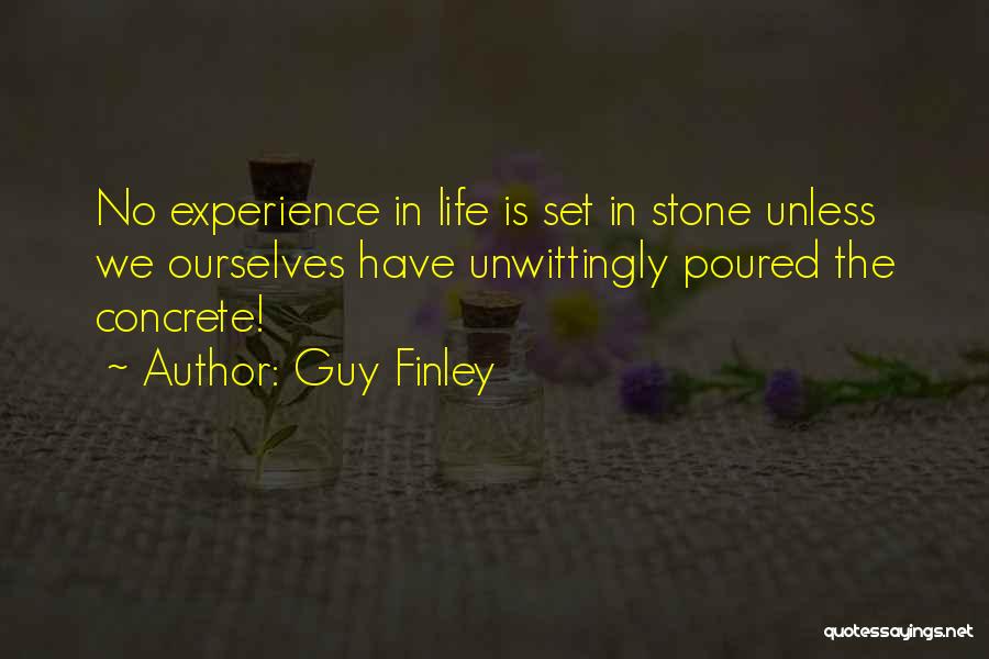 Guy Finley Quotes: No Experience In Life Is Set In Stone Unless We Ourselves Have Unwittingly Poured The Concrete!