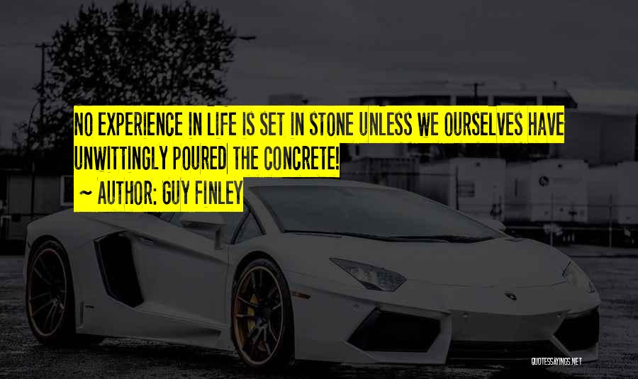 Guy Finley Quotes: No Experience In Life Is Set In Stone Unless We Ourselves Have Unwittingly Poured The Concrete!