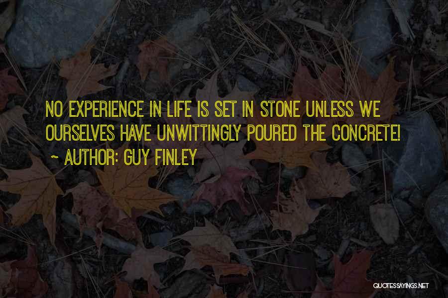 Guy Finley Quotes: No Experience In Life Is Set In Stone Unless We Ourselves Have Unwittingly Poured The Concrete!