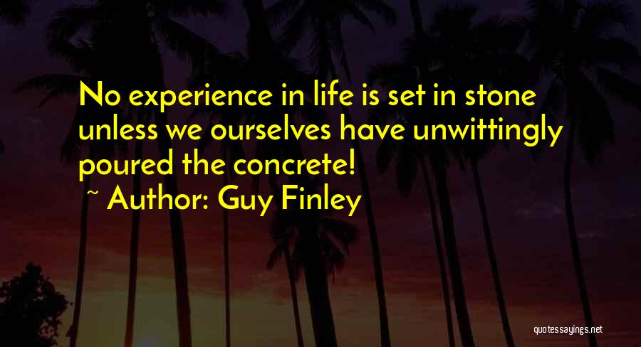 Guy Finley Quotes: No Experience In Life Is Set In Stone Unless We Ourselves Have Unwittingly Poured The Concrete!