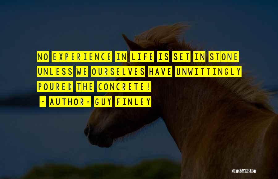 Guy Finley Quotes: No Experience In Life Is Set In Stone Unless We Ourselves Have Unwittingly Poured The Concrete!