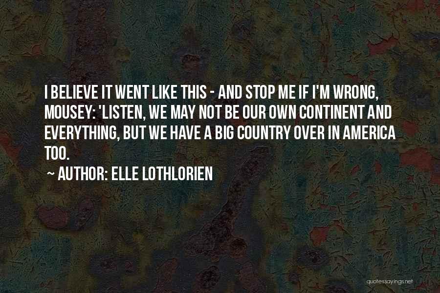 Elle Lothlorien Quotes: I Believe It Went Like This - And Stop Me If I'm Wrong, Mousey: 'listen, We May Not Be Our