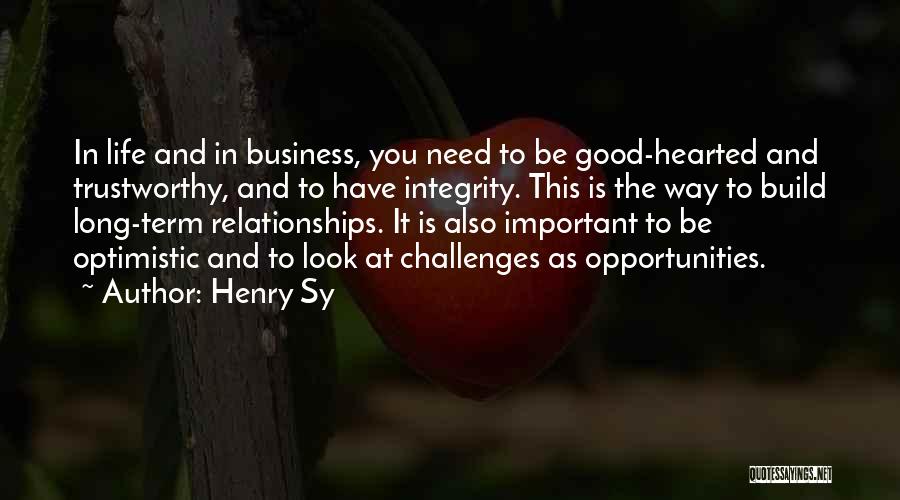 Henry Sy Quotes: In Life And In Business, You Need To Be Good-hearted And Trustworthy, And To Have Integrity. This Is The Way