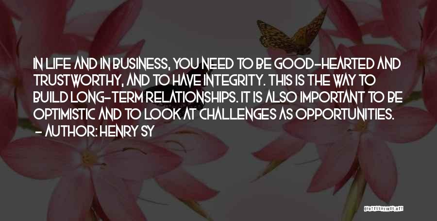 Henry Sy Quotes: In Life And In Business, You Need To Be Good-hearted And Trustworthy, And To Have Integrity. This Is The Way