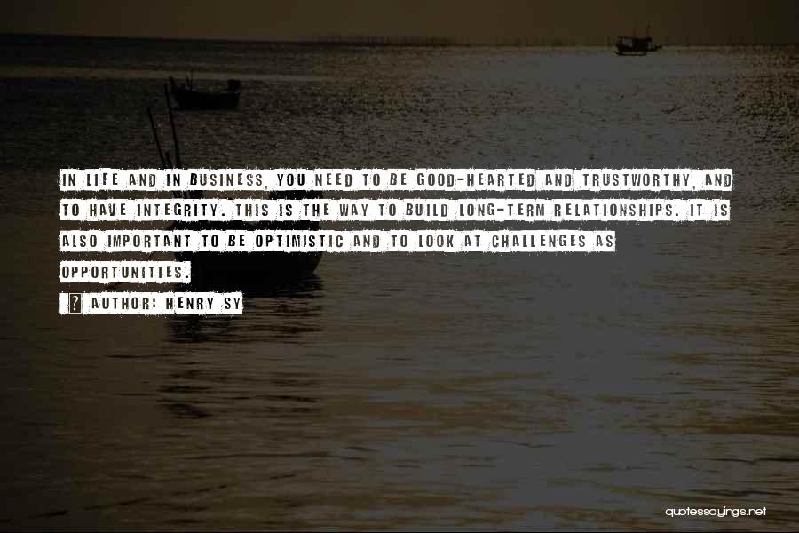 Henry Sy Quotes: In Life And In Business, You Need To Be Good-hearted And Trustworthy, And To Have Integrity. This Is The Way