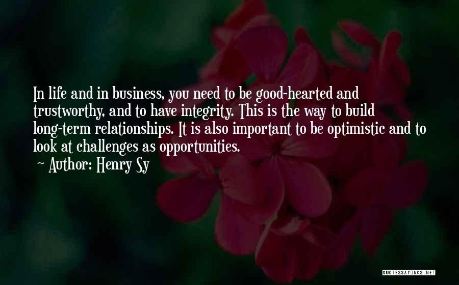 Henry Sy Quotes: In Life And In Business, You Need To Be Good-hearted And Trustworthy, And To Have Integrity. This Is The Way