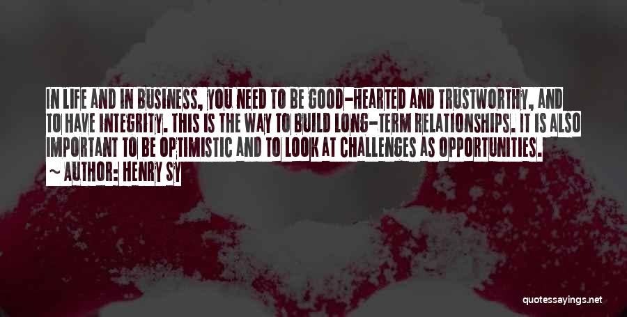 Henry Sy Quotes: In Life And In Business, You Need To Be Good-hearted And Trustworthy, And To Have Integrity. This Is The Way