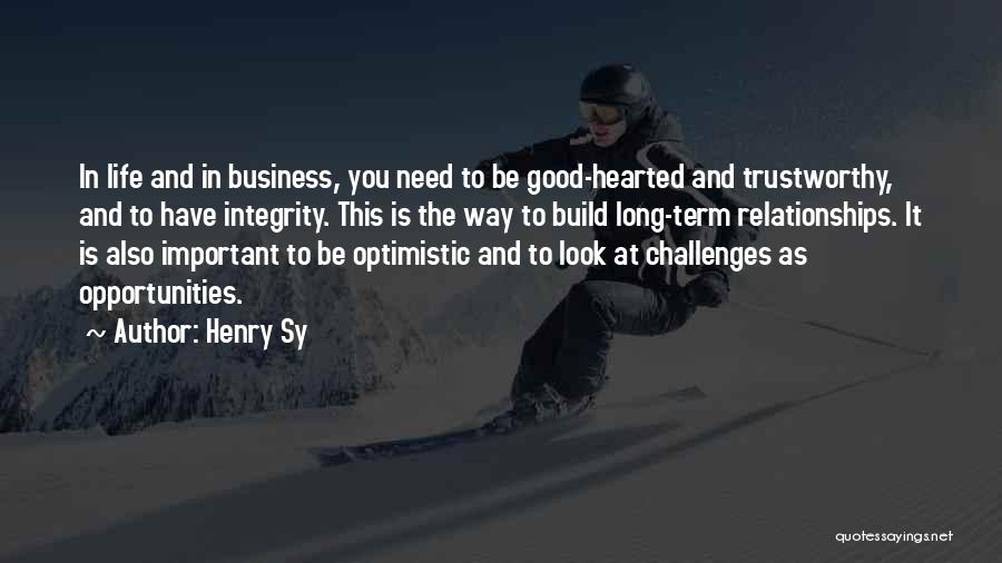 Henry Sy Quotes: In Life And In Business, You Need To Be Good-hearted And Trustworthy, And To Have Integrity. This Is The Way