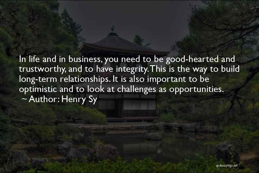 Henry Sy Quotes: In Life And In Business, You Need To Be Good-hearted And Trustworthy, And To Have Integrity. This Is The Way