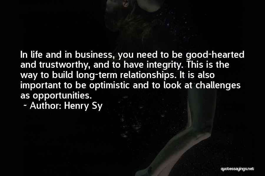 Henry Sy Quotes: In Life And In Business, You Need To Be Good-hearted And Trustworthy, And To Have Integrity. This Is The Way