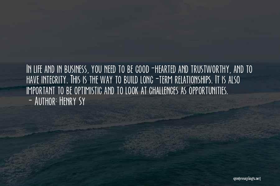 Henry Sy Quotes: In Life And In Business, You Need To Be Good-hearted And Trustworthy, And To Have Integrity. This Is The Way