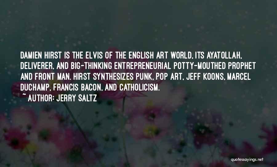 Jerry Saltz Quotes: Damien Hirst Is The Elvis Of The English Art World, Its Ayatollah, Deliverer, And Big-thinking Entrepreneurial Potty-mouthed Prophet And Front