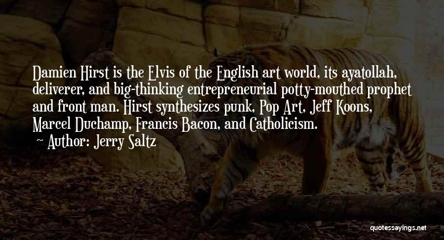 Jerry Saltz Quotes: Damien Hirst Is The Elvis Of The English Art World, Its Ayatollah, Deliverer, And Big-thinking Entrepreneurial Potty-mouthed Prophet And Front