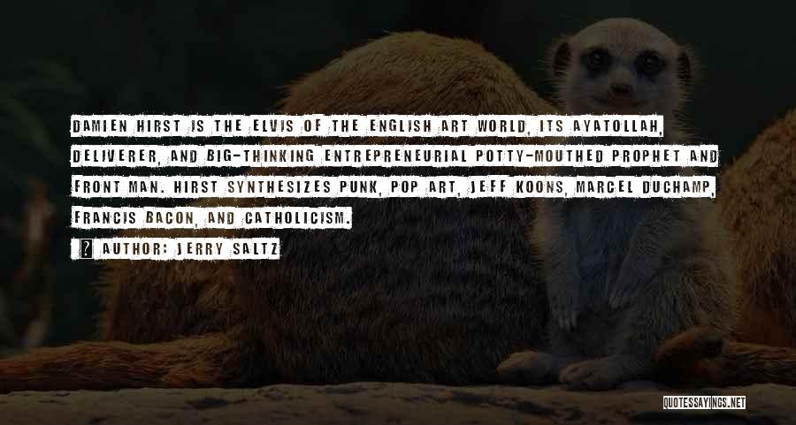 Jerry Saltz Quotes: Damien Hirst Is The Elvis Of The English Art World, Its Ayatollah, Deliverer, And Big-thinking Entrepreneurial Potty-mouthed Prophet And Front