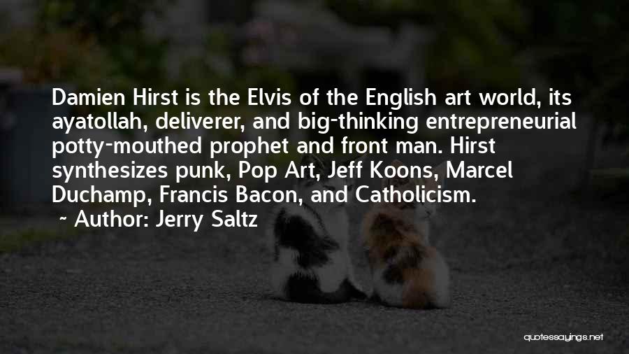 Jerry Saltz Quotes: Damien Hirst Is The Elvis Of The English Art World, Its Ayatollah, Deliverer, And Big-thinking Entrepreneurial Potty-mouthed Prophet And Front