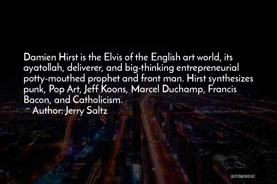 Jerry Saltz Quotes: Damien Hirst Is The Elvis Of The English Art World, Its Ayatollah, Deliverer, And Big-thinking Entrepreneurial Potty-mouthed Prophet And Front