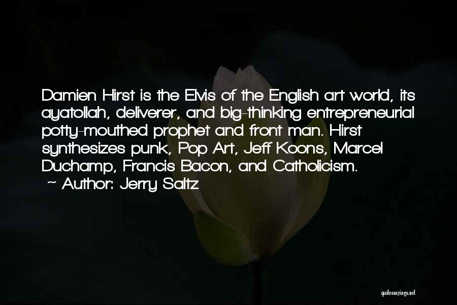 Jerry Saltz Quotes: Damien Hirst Is The Elvis Of The English Art World, Its Ayatollah, Deliverer, And Big-thinking Entrepreneurial Potty-mouthed Prophet And Front