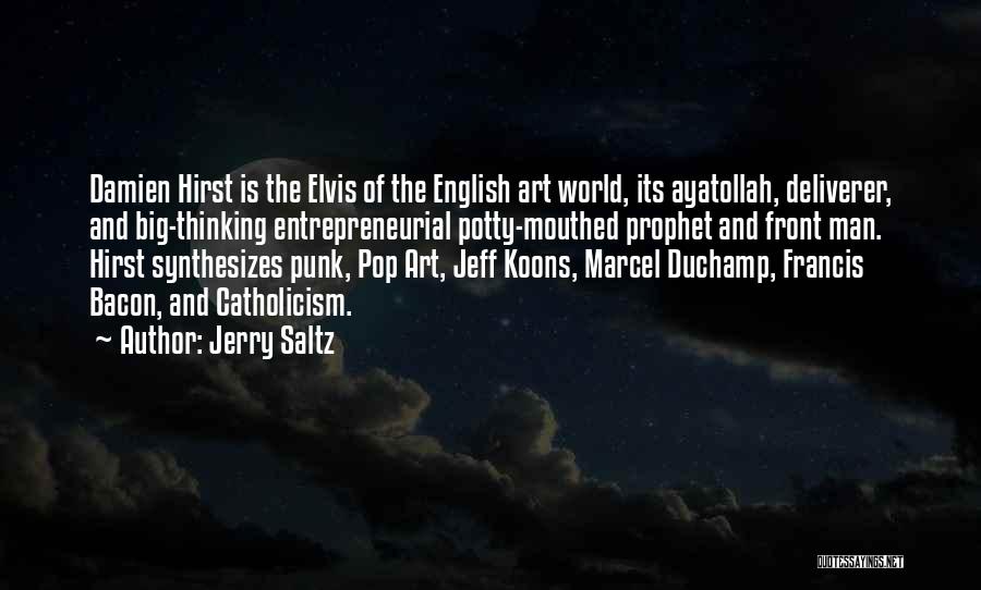 Jerry Saltz Quotes: Damien Hirst Is The Elvis Of The English Art World, Its Ayatollah, Deliverer, And Big-thinking Entrepreneurial Potty-mouthed Prophet And Front