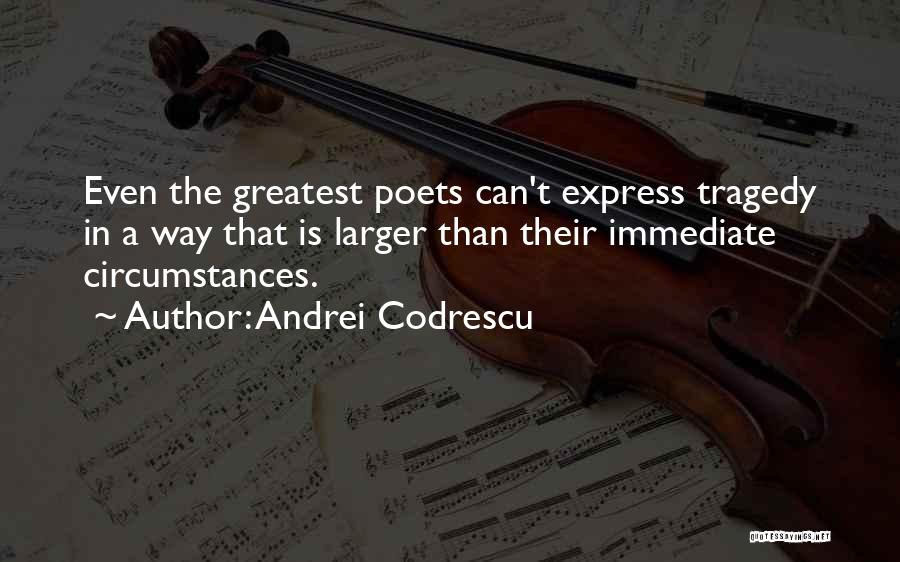 Andrei Codrescu Quotes: Even The Greatest Poets Can't Express Tragedy In A Way That Is Larger Than Their Immediate Circumstances.