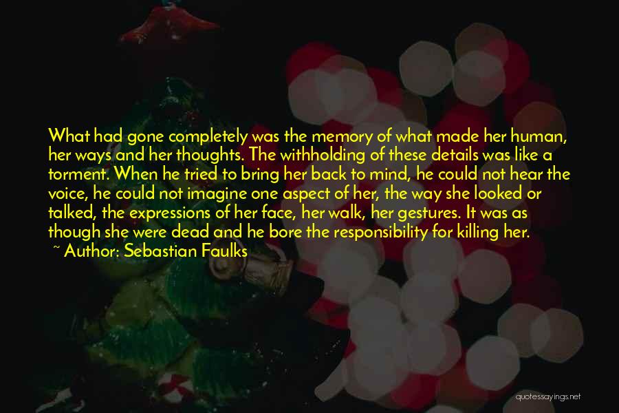 Sebastian Faulks Quotes: What Had Gone Completely Was The Memory Of What Made Her Human, Her Ways And Her Thoughts. The Withholding Of