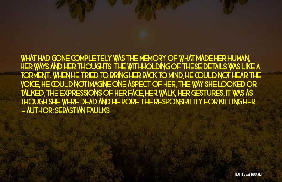 Sebastian Faulks Quotes: What Had Gone Completely Was The Memory Of What Made Her Human, Her Ways And Her Thoughts. The Withholding Of